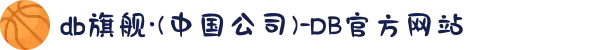 db旗舰·(中国公司)-DB官方网站